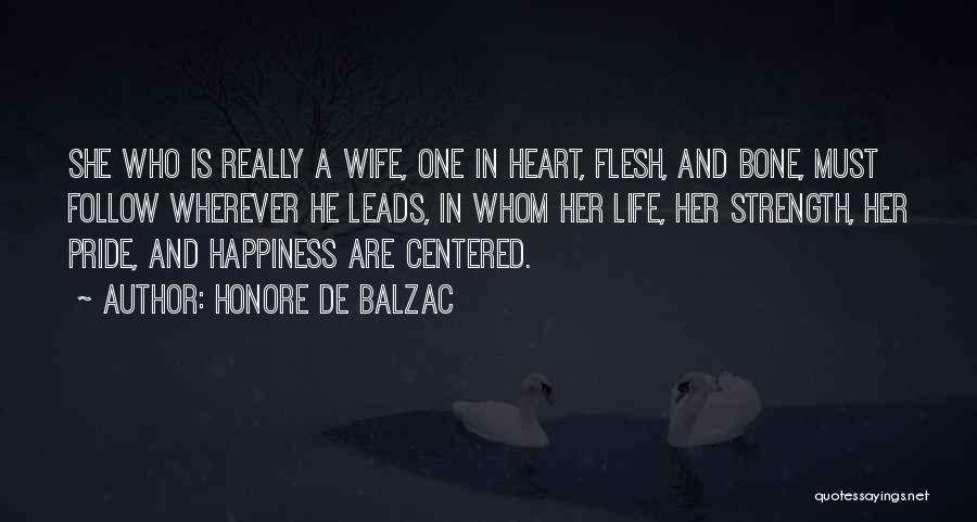 Honore De Balzac Quotes: She Who Is Really A Wife, One In Heart, Flesh, And Bone, Must Follow Wherever He Leads, In Whom Her