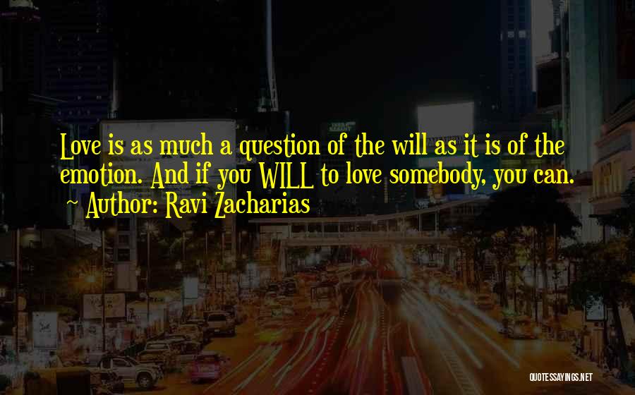 Ravi Zacharias Quotes: Love Is As Much A Question Of The Will As It Is Of The Emotion. And If You Will To