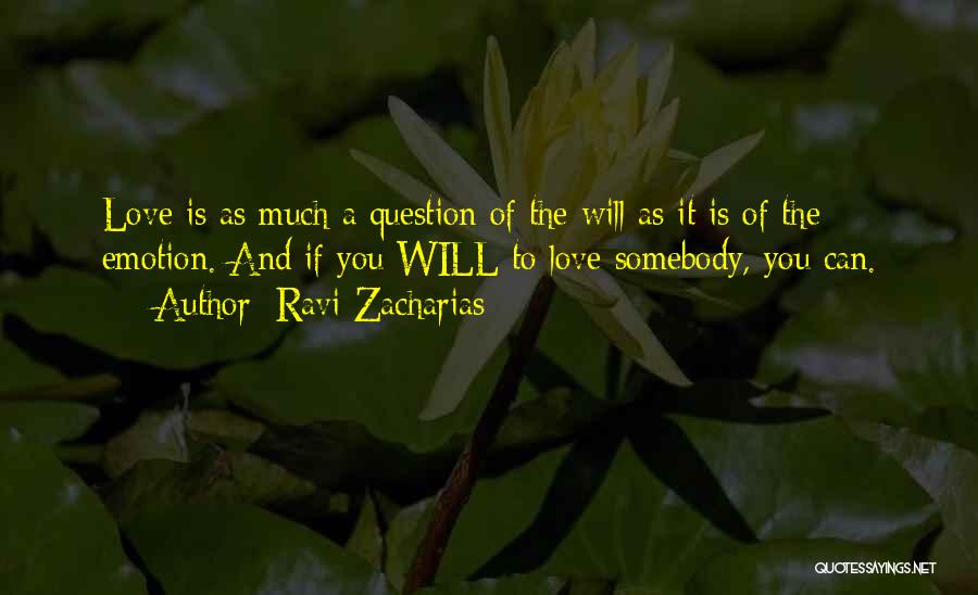 Ravi Zacharias Quotes: Love Is As Much A Question Of The Will As It Is Of The Emotion. And If You Will To