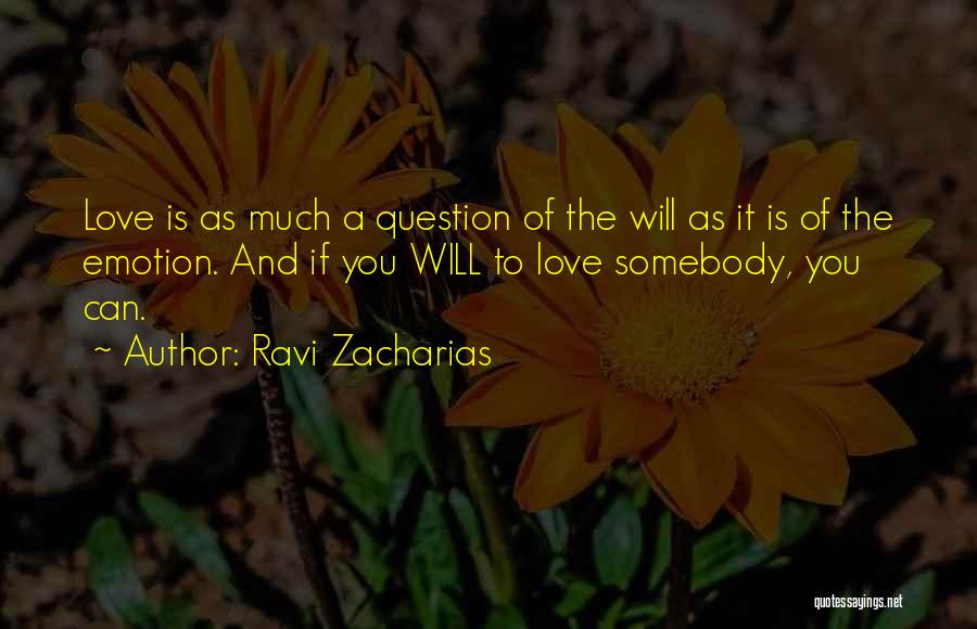 Ravi Zacharias Quotes: Love Is As Much A Question Of The Will As It Is Of The Emotion. And If You Will To