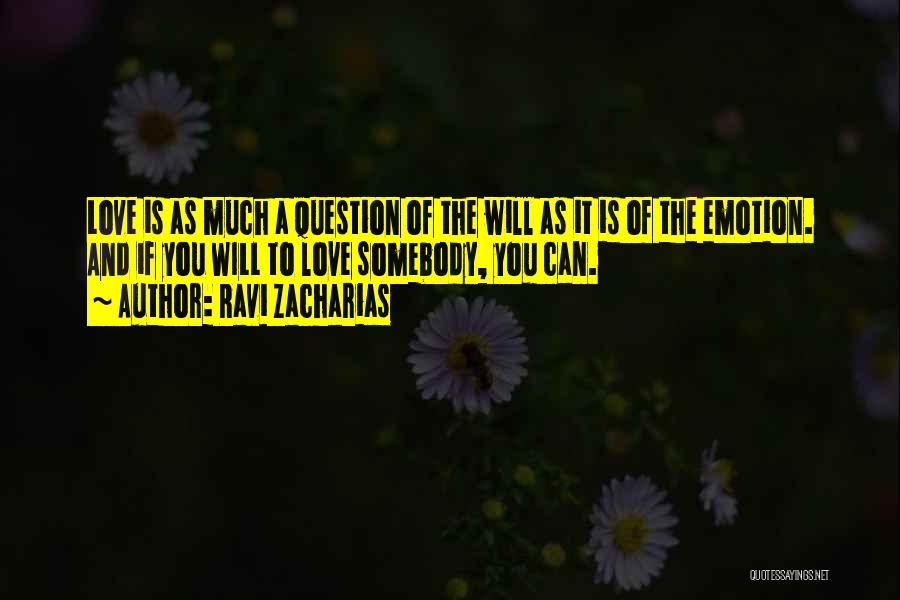 Ravi Zacharias Quotes: Love Is As Much A Question Of The Will As It Is Of The Emotion. And If You Will To