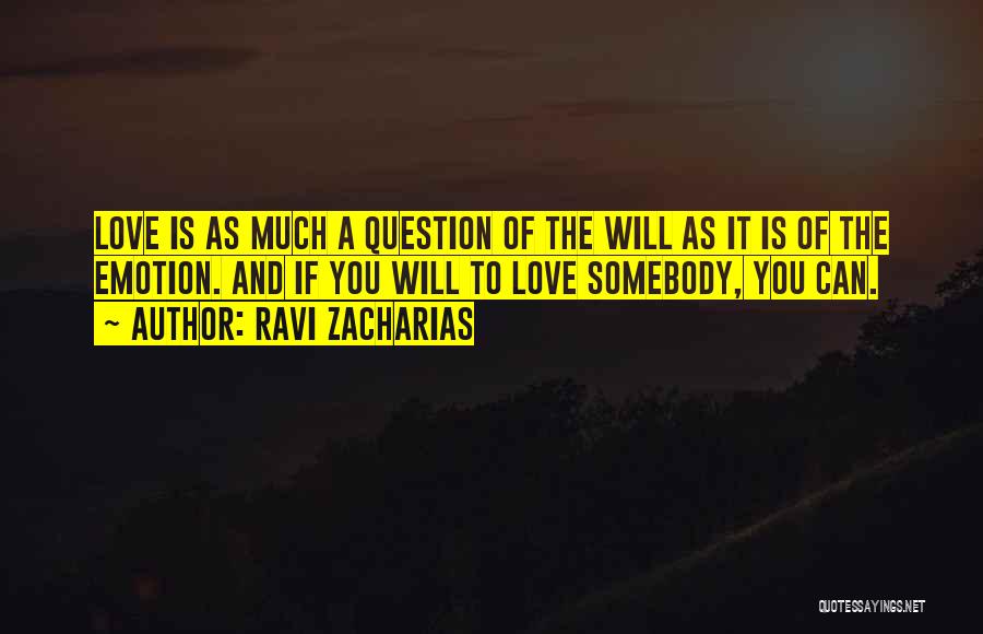 Ravi Zacharias Quotes: Love Is As Much A Question Of The Will As It Is Of The Emotion. And If You Will To