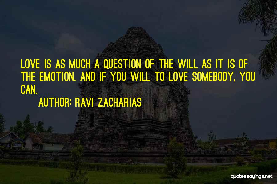 Ravi Zacharias Quotes: Love Is As Much A Question Of The Will As It Is Of The Emotion. And If You Will To