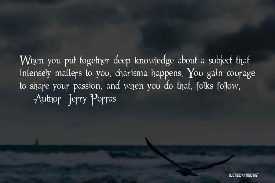 Jerry Porras Quotes: When You Put Together Deep Knowledge About A Subject That Intensely Matters To You, Charisma Happens. You Gain Courage To