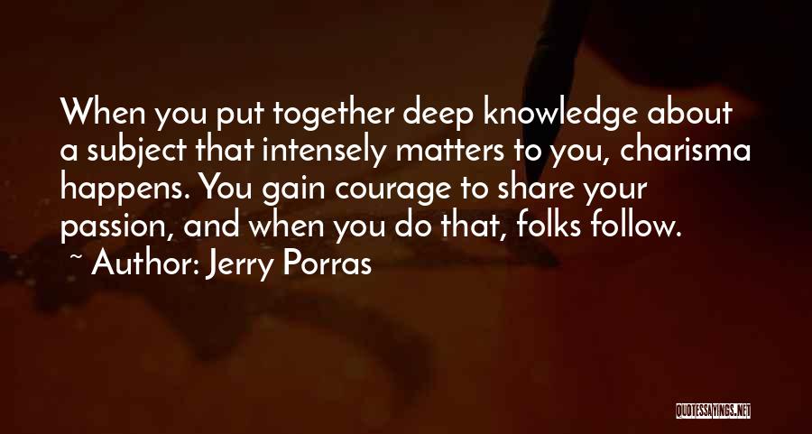 Jerry Porras Quotes: When You Put Together Deep Knowledge About A Subject That Intensely Matters To You, Charisma Happens. You Gain Courage To