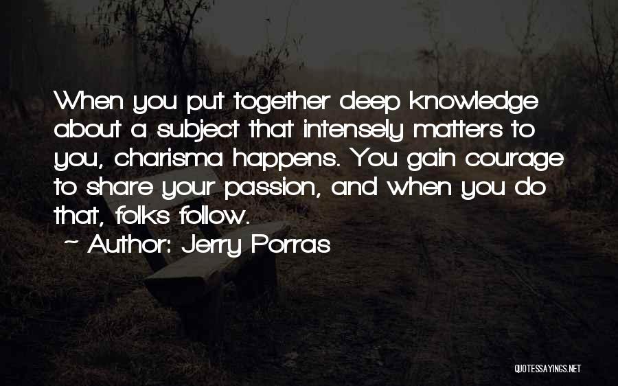 Jerry Porras Quotes: When You Put Together Deep Knowledge About A Subject That Intensely Matters To You, Charisma Happens. You Gain Courage To