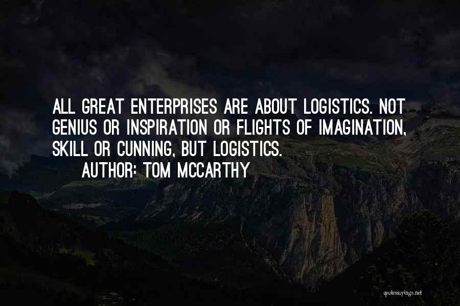 Tom McCarthy Quotes: All Great Enterprises Are About Logistics. Not Genius Or Inspiration Or Flights Of Imagination, Skill Or Cunning, But Logistics.