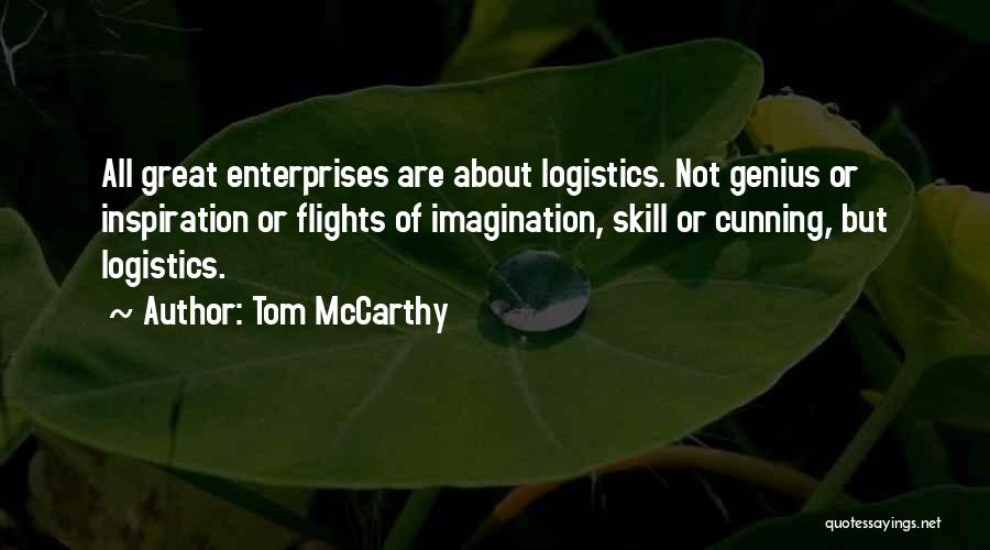 Tom McCarthy Quotes: All Great Enterprises Are About Logistics. Not Genius Or Inspiration Or Flights Of Imagination, Skill Or Cunning, But Logistics.