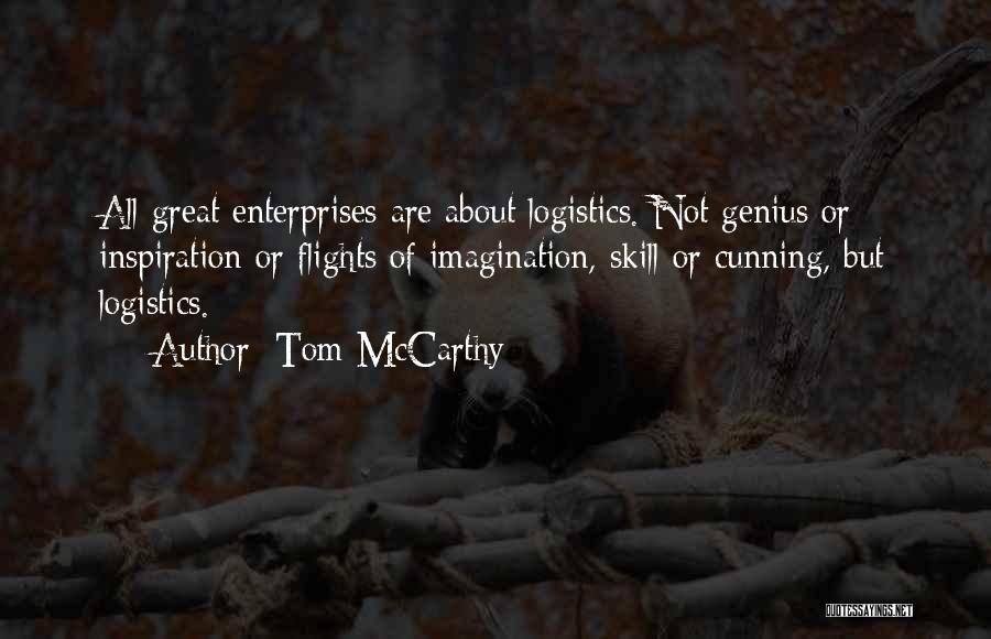 Tom McCarthy Quotes: All Great Enterprises Are About Logistics. Not Genius Or Inspiration Or Flights Of Imagination, Skill Or Cunning, But Logistics.