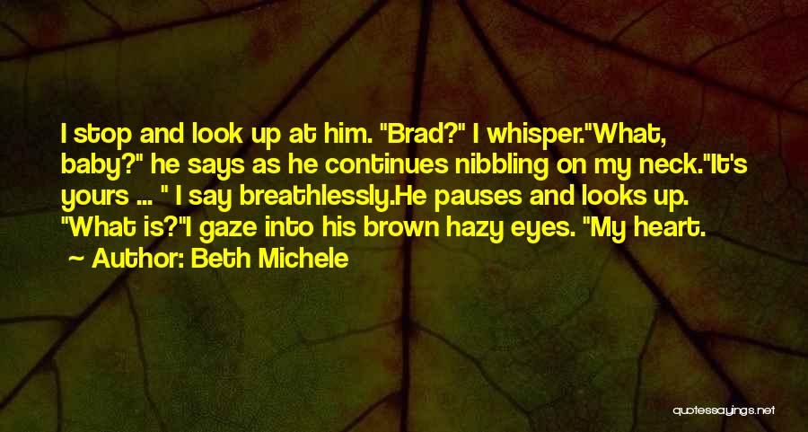 Beth Michele Quotes: I Stop And Look Up At Him. Brad? I Whisper.what, Baby? He Says As He Continues Nibbling On My Neck.it's