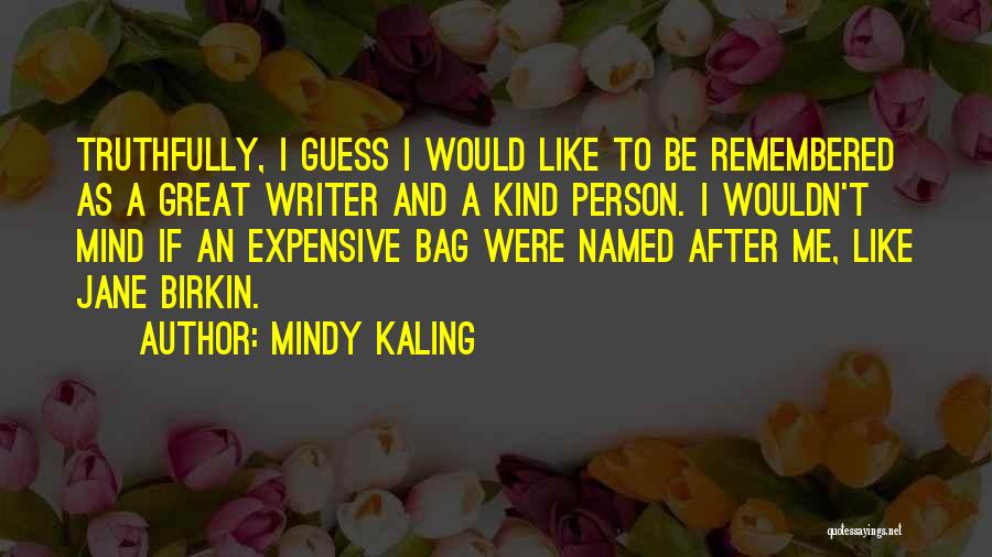 Mindy Kaling Quotes: Truthfully, I Guess I Would Like To Be Remembered As A Great Writer And A Kind Person. I Wouldn't Mind