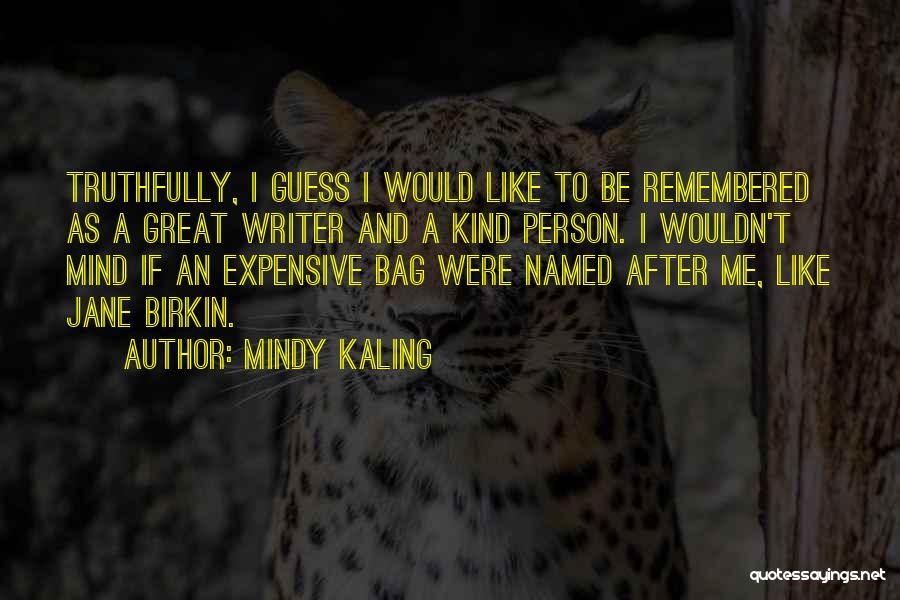 Mindy Kaling Quotes: Truthfully, I Guess I Would Like To Be Remembered As A Great Writer And A Kind Person. I Wouldn't Mind