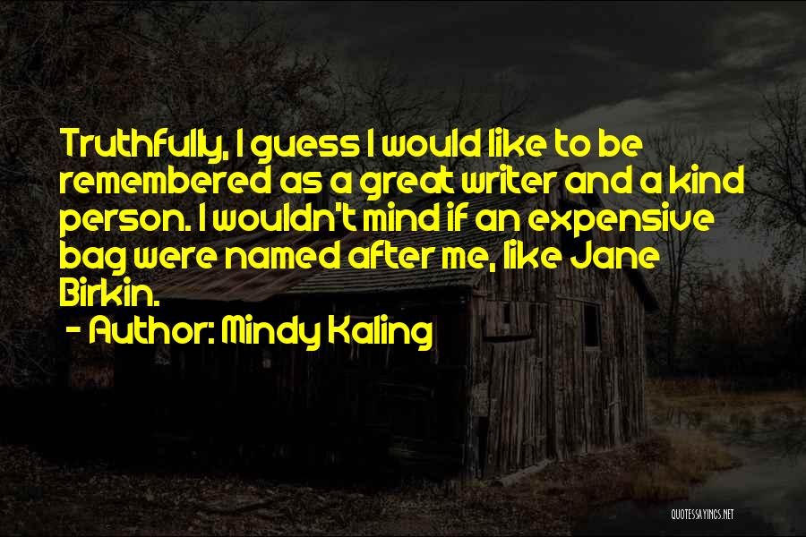 Mindy Kaling Quotes: Truthfully, I Guess I Would Like To Be Remembered As A Great Writer And A Kind Person. I Wouldn't Mind