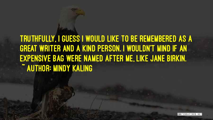 Mindy Kaling Quotes: Truthfully, I Guess I Would Like To Be Remembered As A Great Writer And A Kind Person. I Wouldn't Mind