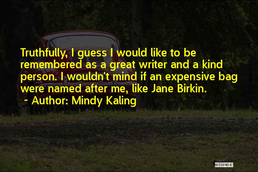 Mindy Kaling Quotes: Truthfully, I Guess I Would Like To Be Remembered As A Great Writer And A Kind Person. I Wouldn't Mind