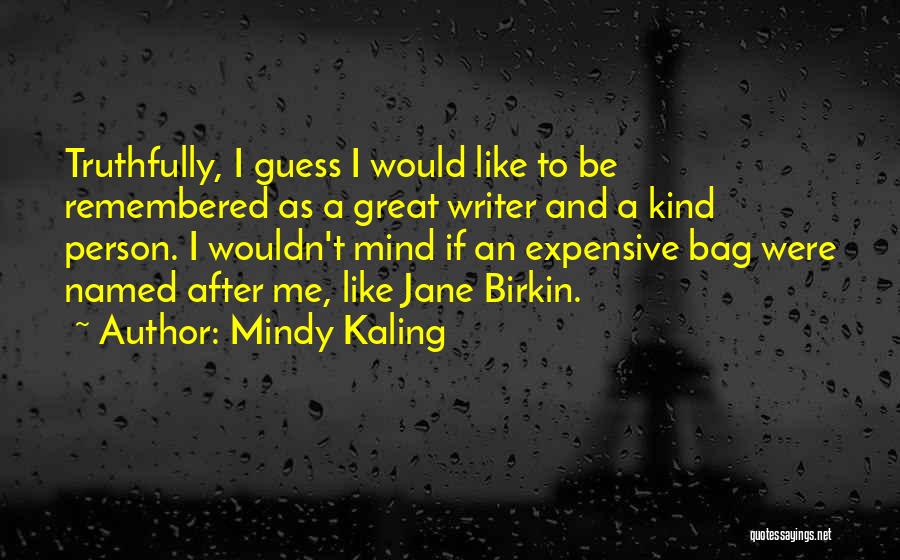 Mindy Kaling Quotes: Truthfully, I Guess I Would Like To Be Remembered As A Great Writer And A Kind Person. I Wouldn't Mind