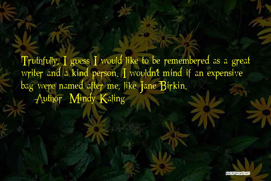 Mindy Kaling Quotes: Truthfully, I Guess I Would Like To Be Remembered As A Great Writer And A Kind Person. I Wouldn't Mind