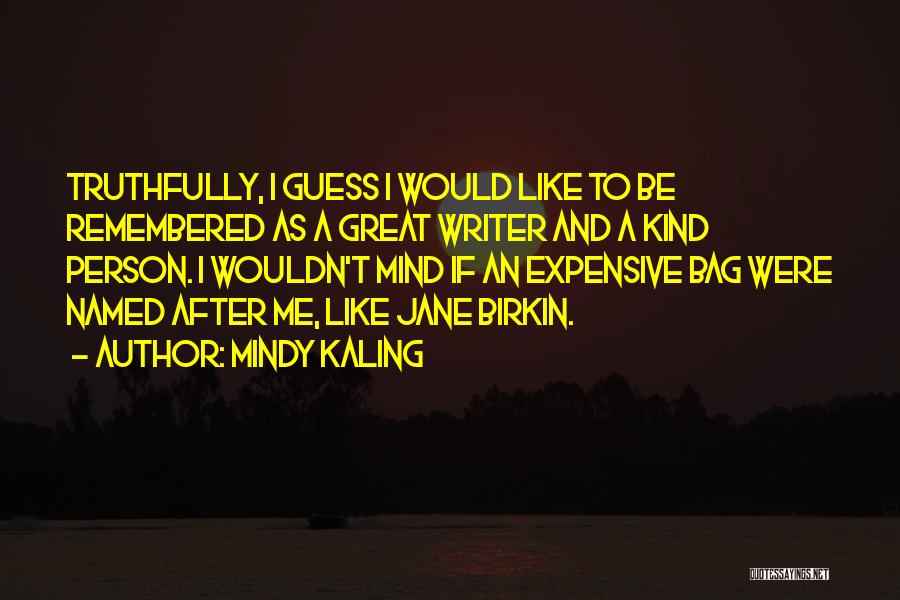 Mindy Kaling Quotes: Truthfully, I Guess I Would Like To Be Remembered As A Great Writer And A Kind Person. I Wouldn't Mind