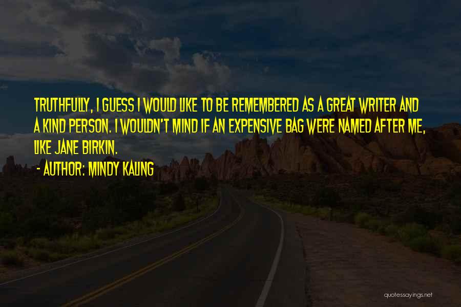 Mindy Kaling Quotes: Truthfully, I Guess I Would Like To Be Remembered As A Great Writer And A Kind Person. I Wouldn't Mind