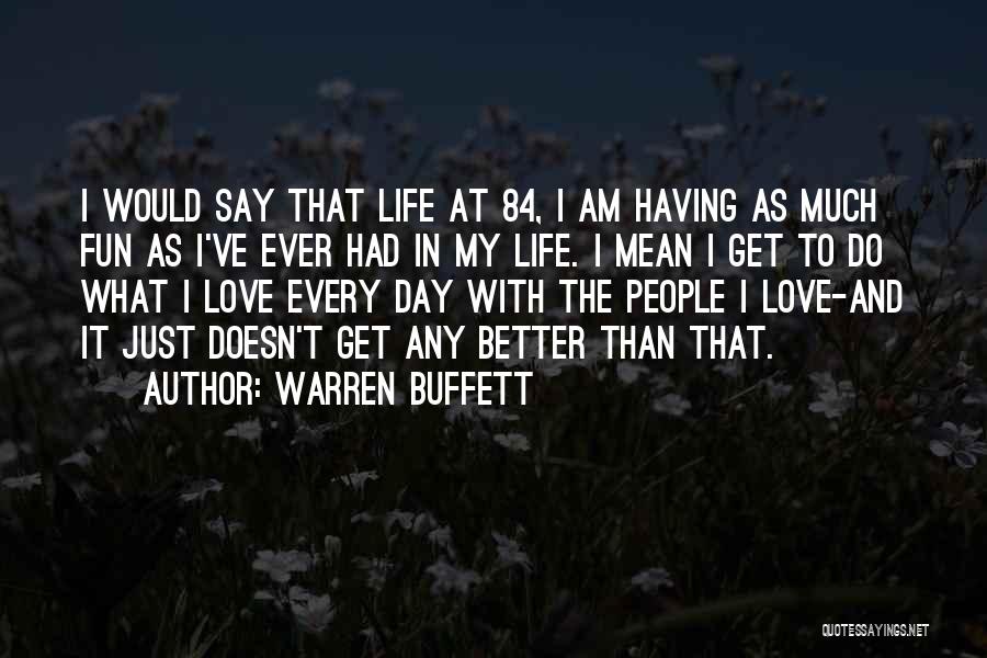 Warren Buffett Quotes: I Would Say That Life At 84, I Am Having As Much Fun As I've Ever Had In My Life.