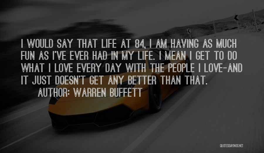 Warren Buffett Quotes: I Would Say That Life At 84, I Am Having As Much Fun As I've Ever Had In My Life.