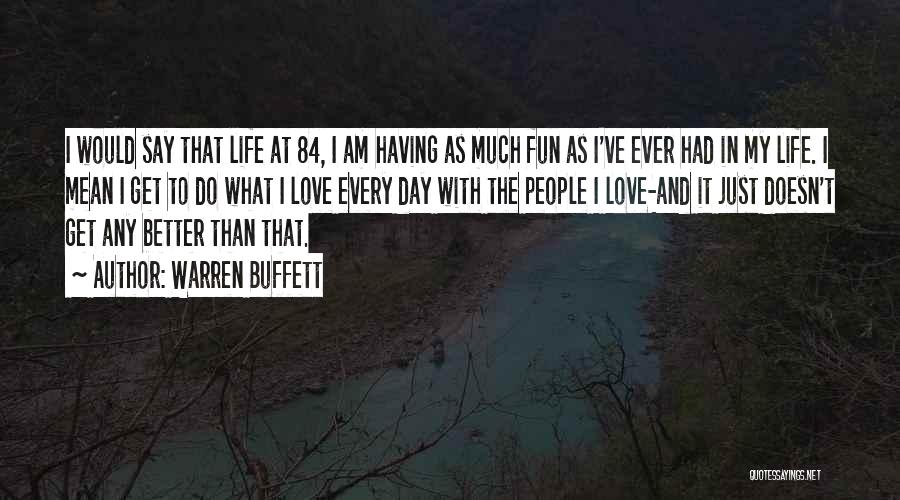 Warren Buffett Quotes: I Would Say That Life At 84, I Am Having As Much Fun As I've Ever Had In My Life.