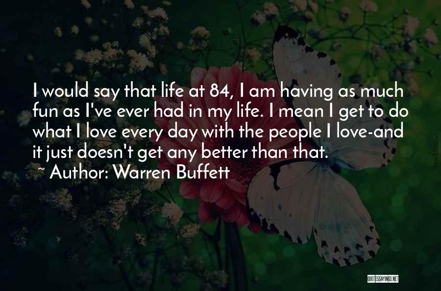 Warren Buffett Quotes: I Would Say That Life At 84, I Am Having As Much Fun As I've Ever Had In My Life.