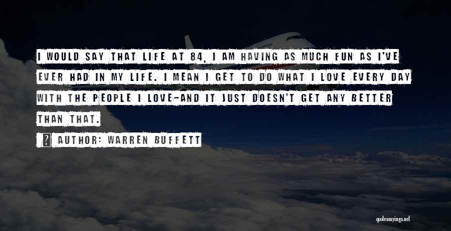 Warren Buffett Quotes: I Would Say That Life At 84, I Am Having As Much Fun As I've Ever Had In My Life.