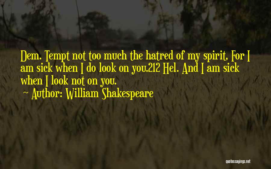 William Shakespeare Quotes: Dem. Tempt Not Too Much The Hatred Of My Spirit, For I Am Sick When I Do Look On You.212