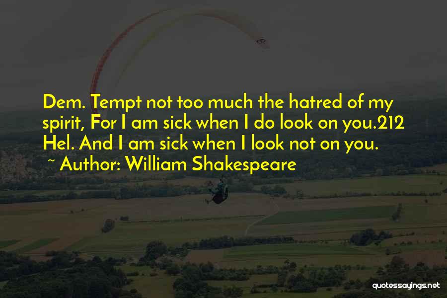 William Shakespeare Quotes: Dem. Tempt Not Too Much The Hatred Of My Spirit, For I Am Sick When I Do Look On You.212