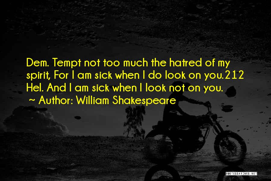 William Shakespeare Quotes: Dem. Tempt Not Too Much The Hatred Of My Spirit, For I Am Sick When I Do Look On You.212