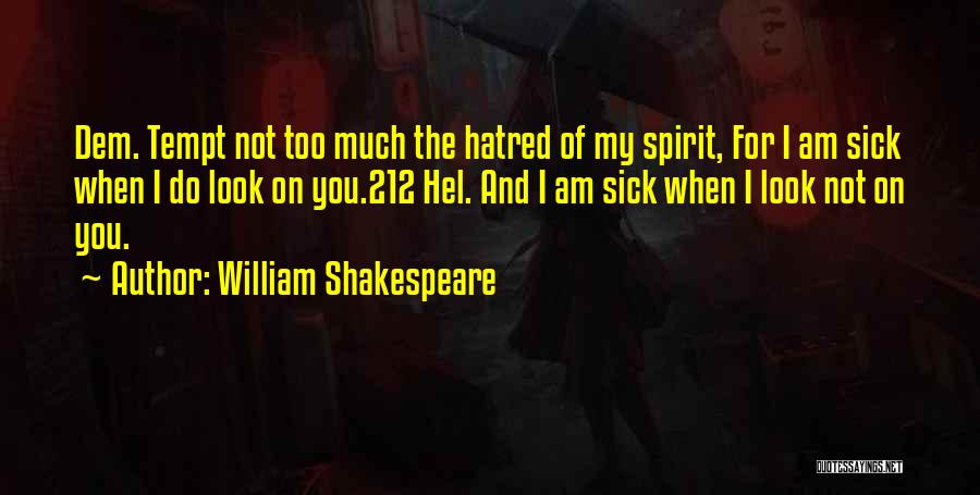 William Shakespeare Quotes: Dem. Tempt Not Too Much The Hatred Of My Spirit, For I Am Sick When I Do Look On You.212