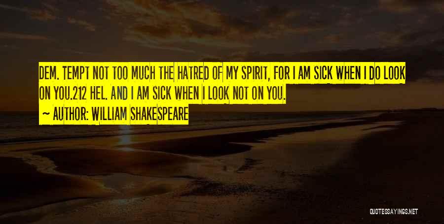 William Shakespeare Quotes: Dem. Tempt Not Too Much The Hatred Of My Spirit, For I Am Sick When I Do Look On You.212