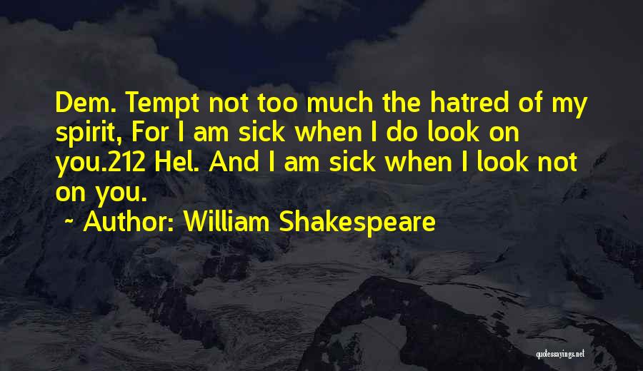 William Shakespeare Quotes: Dem. Tempt Not Too Much The Hatred Of My Spirit, For I Am Sick When I Do Look On You.212
