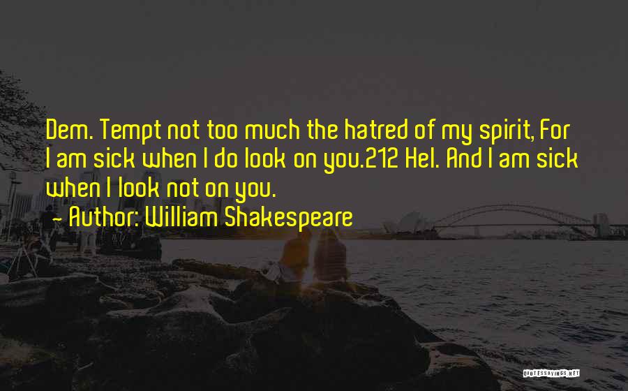 William Shakespeare Quotes: Dem. Tempt Not Too Much The Hatred Of My Spirit, For I Am Sick When I Do Look On You.212