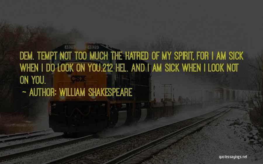 William Shakespeare Quotes: Dem. Tempt Not Too Much The Hatred Of My Spirit, For I Am Sick When I Do Look On You.212