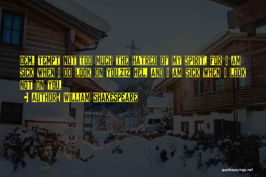 William Shakespeare Quotes: Dem. Tempt Not Too Much The Hatred Of My Spirit, For I Am Sick When I Do Look On You.212