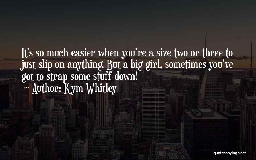 Kym Whitley Quotes: It's So Much Easier When You're A Size Two Or Three To Just Slip On Anything. But A Big Girl,