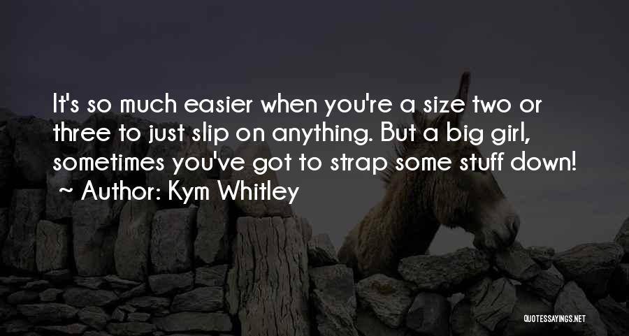 Kym Whitley Quotes: It's So Much Easier When You're A Size Two Or Three To Just Slip On Anything. But A Big Girl,