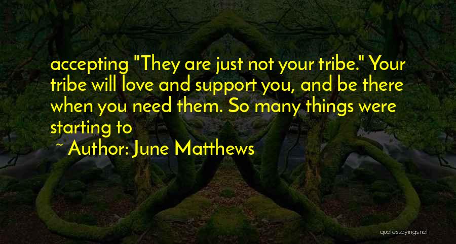 June Matthews Quotes: Accepting They Are Just Not Your Tribe. Your Tribe Will Love And Support You, And Be There When You Need