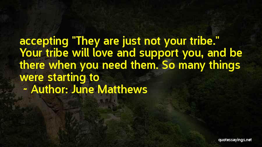 June Matthews Quotes: Accepting They Are Just Not Your Tribe. Your Tribe Will Love And Support You, And Be There When You Need