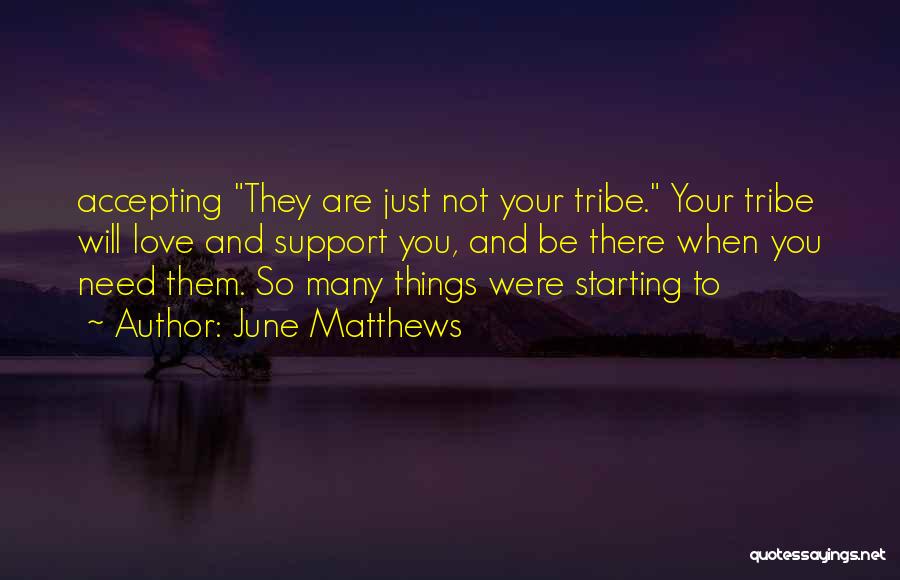 June Matthews Quotes: Accepting They Are Just Not Your Tribe. Your Tribe Will Love And Support You, And Be There When You Need