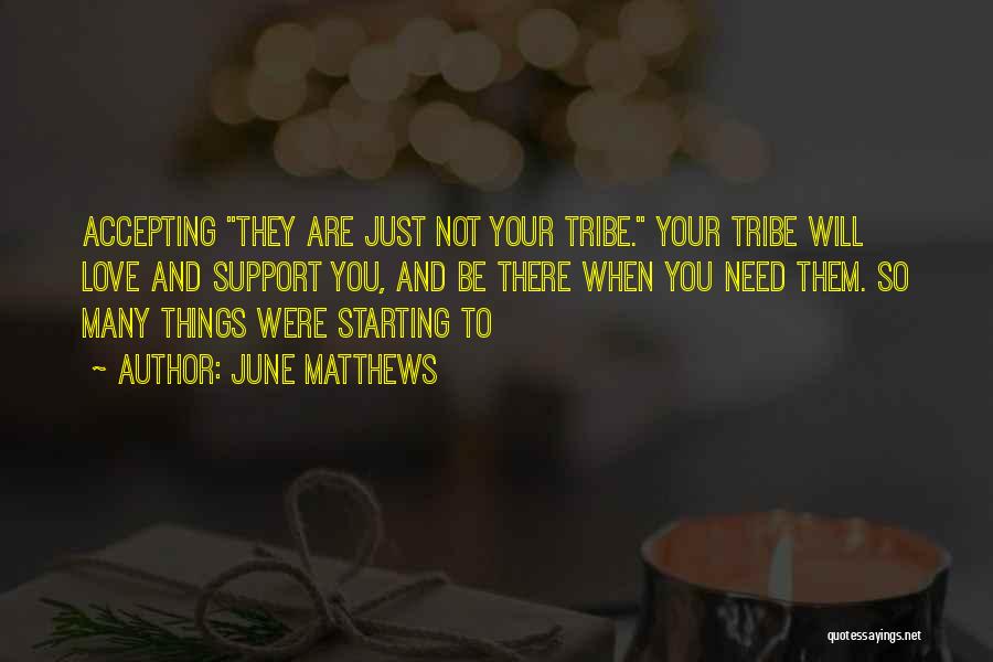 June Matthews Quotes: Accepting They Are Just Not Your Tribe. Your Tribe Will Love And Support You, And Be There When You Need