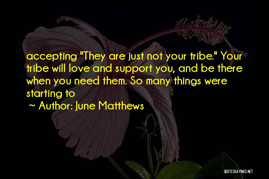 June Matthews Quotes: Accepting They Are Just Not Your Tribe. Your Tribe Will Love And Support You, And Be There When You Need