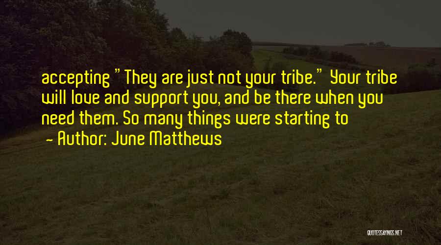 June Matthews Quotes: Accepting They Are Just Not Your Tribe. Your Tribe Will Love And Support You, And Be There When You Need