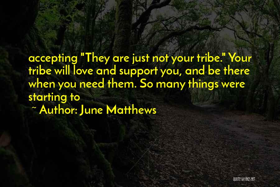 June Matthews Quotes: Accepting They Are Just Not Your Tribe. Your Tribe Will Love And Support You, And Be There When You Need