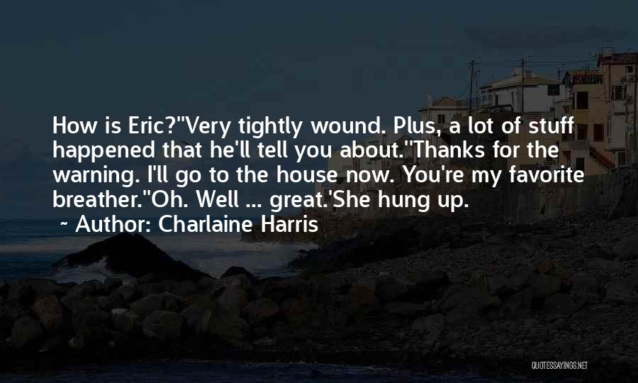 Charlaine Harris Quotes: How Is Eric?''very Tightly Wound. Plus, A Lot Of Stuff Happened That He'll Tell You About.''thanks For The Warning. I'll