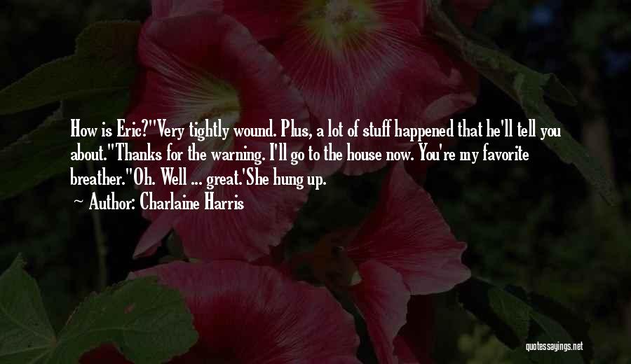 Charlaine Harris Quotes: How Is Eric?''very Tightly Wound. Plus, A Lot Of Stuff Happened That He'll Tell You About.''thanks For The Warning. I'll