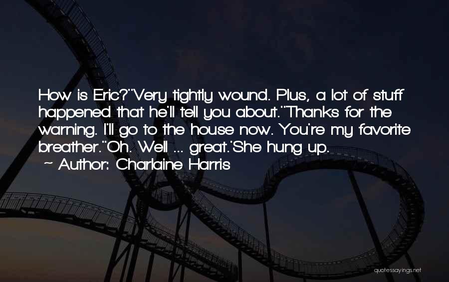 Charlaine Harris Quotes: How Is Eric?''very Tightly Wound. Plus, A Lot Of Stuff Happened That He'll Tell You About.''thanks For The Warning. I'll