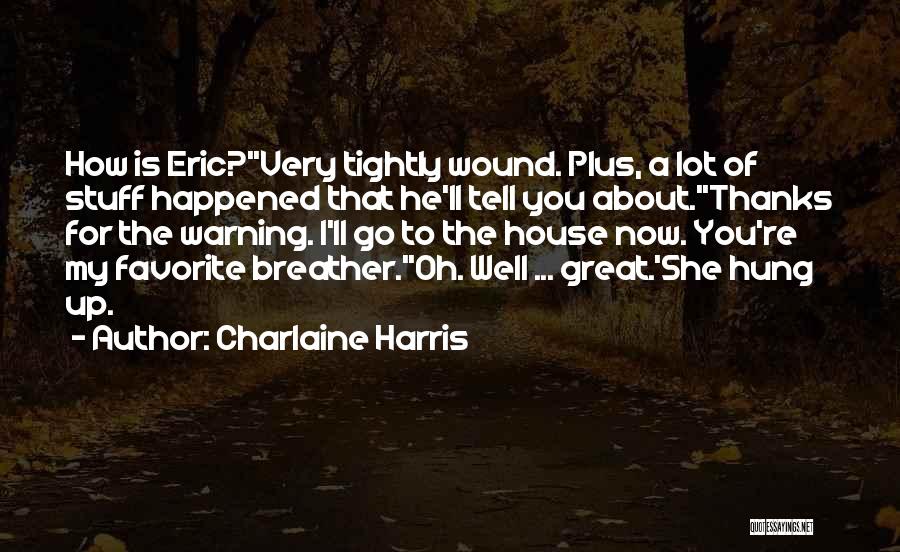 Charlaine Harris Quotes: How Is Eric?''very Tightly Wound. Plus, A Lot Of Stuff Happened That He'll Tell You About.''thanks For The Warning. I'll